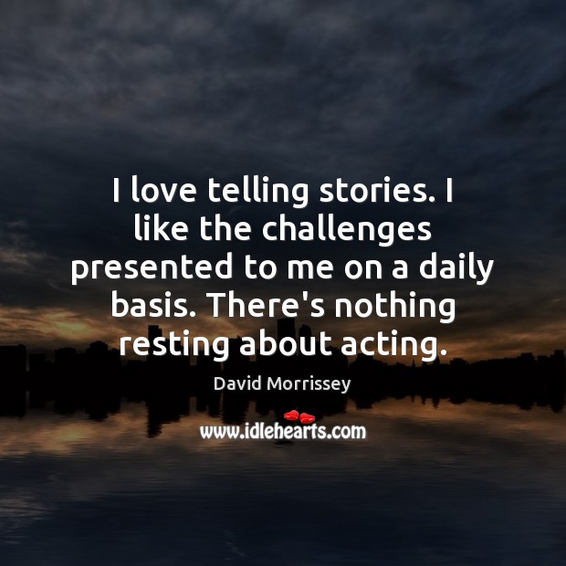 I love telling stories. I like the challenges presented to me on David Morrissey Picture Quote