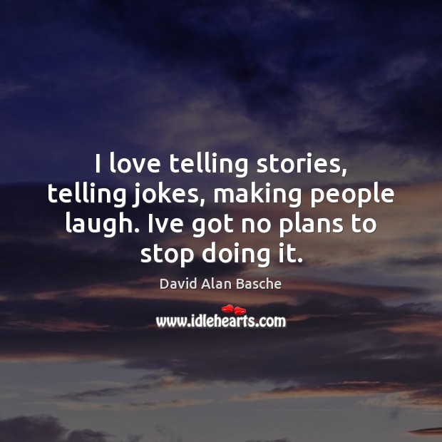 I love telling stories, telling jokes, making people laugh. Ive got no David Alan Basche Picture Quote