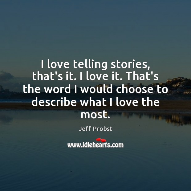 I love telling stories, that’s it. I love it. That’s the word Jeff Probst Picture Quote