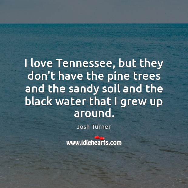 I love Tennessee, but they don’t have the pine trees and the Josh Turner Picture Quote