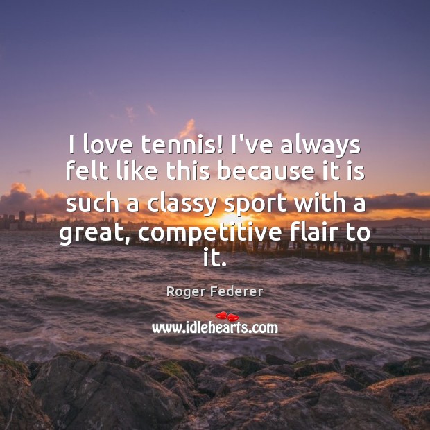 I love tennis! I’ve always felt like this because it is such Roger Federer Picture Quote