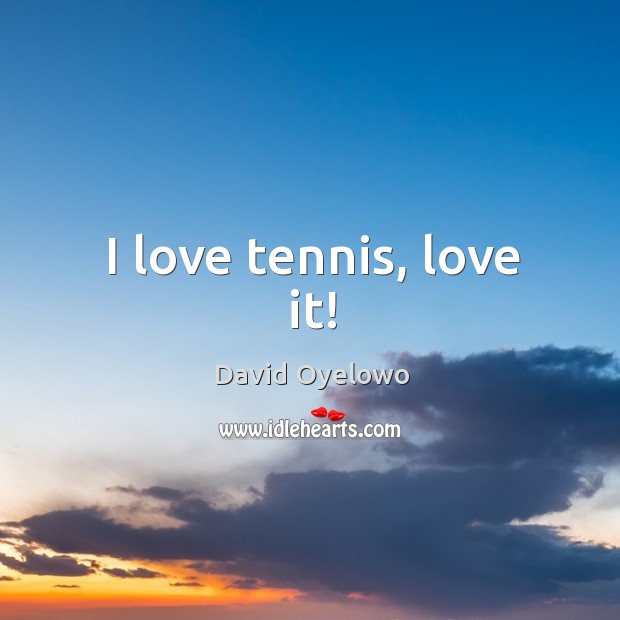 I love tennis, love it! David Oyelowo Picture Quote
