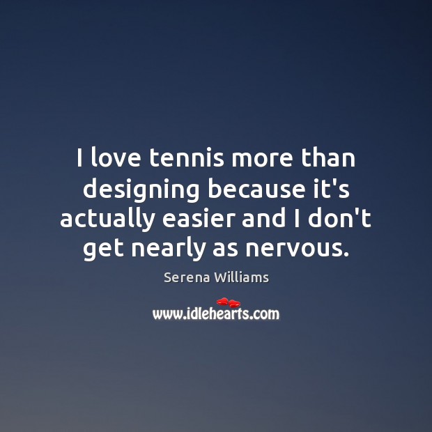 I love tennis more than designing because it’s actually easier and I Serena Williams Picture Quote