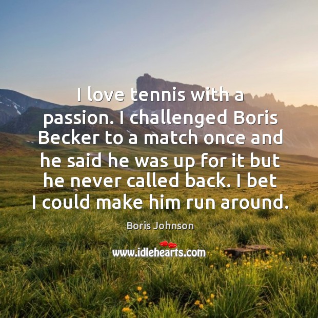 I love tennis with a passion. I challenged boris becker to a match once and he said Image