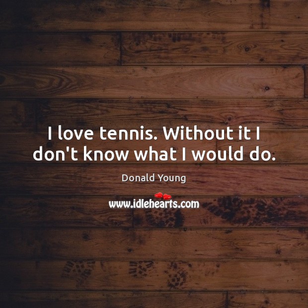 I love tennis. Without it I don’t know what I would do. Donald Young Picture Quote