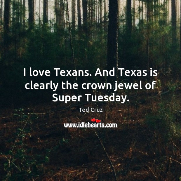I love Texans. And Texas is clearly the crown jewel of Super Tuesday. Ted Cruz Picture Quote