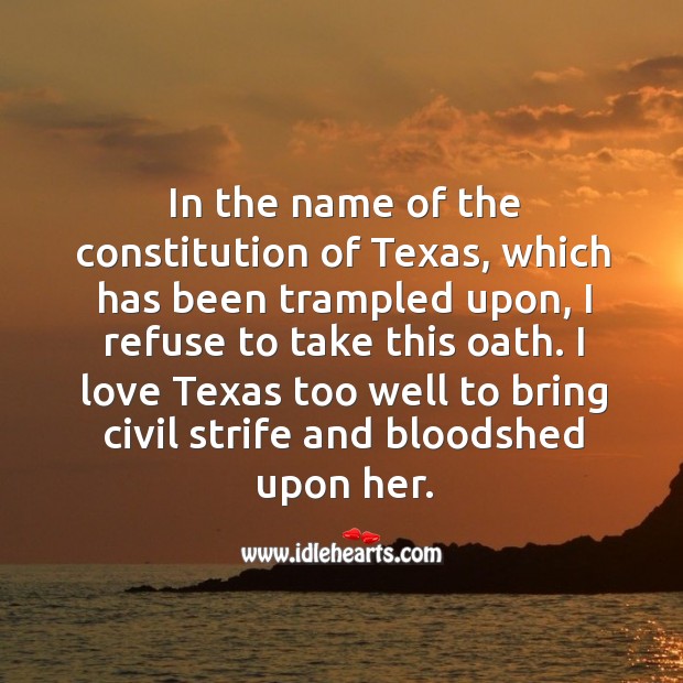 I love texas too well to bring civil strife and bloodshed upon her. Image