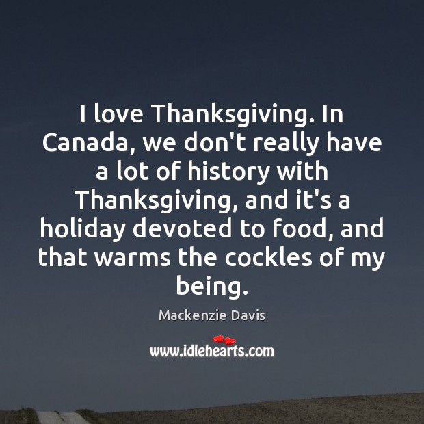 I love Thanksgiving. In Canada, we don’t really have a lot of Mackenzie Davis Picture Quote