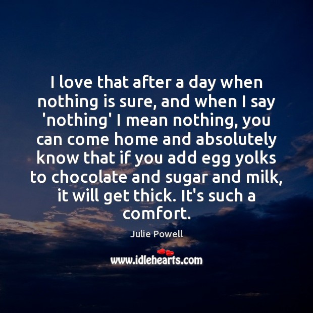I love that after a day when nothing is sure, and when Julie Powell Picture Quote