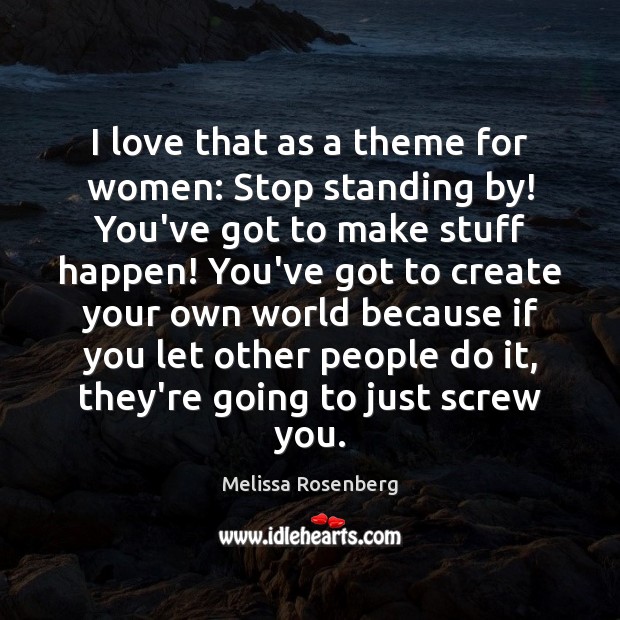 I love that as a theme for women: Stop standing by! You’ve Melissa Rosenberg Picture Quote