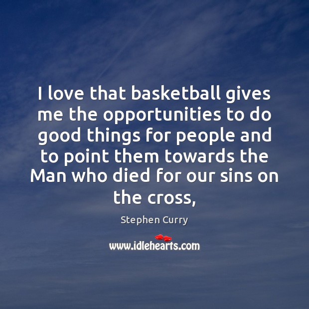 I love that basketball gives me the opportunities to do good things Stephen Curry Picture Quote