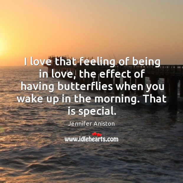 I love that feeling of being in love, the effect of having butterflies when you wake up in the morning. 