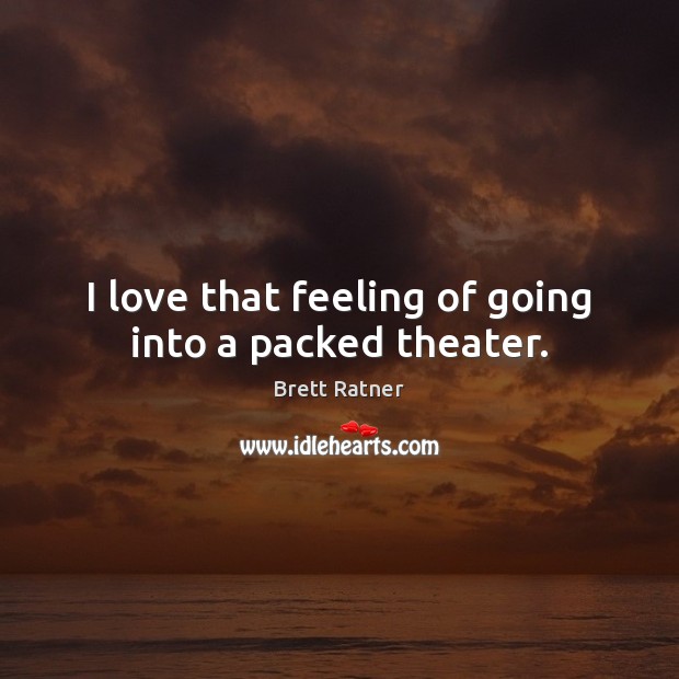 I love that feeling of going into a packed theater. Brett Ratner Picture Quote
