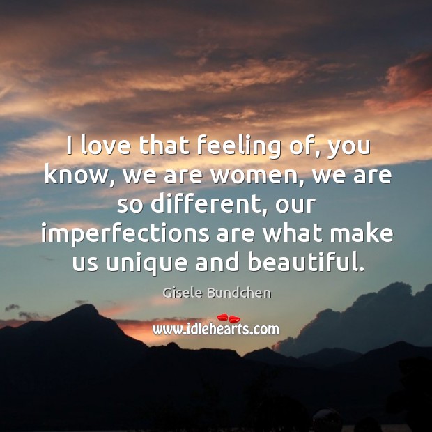 I love that feeling of, you know, we are women, we are Gisele Bundchen Picture Quote