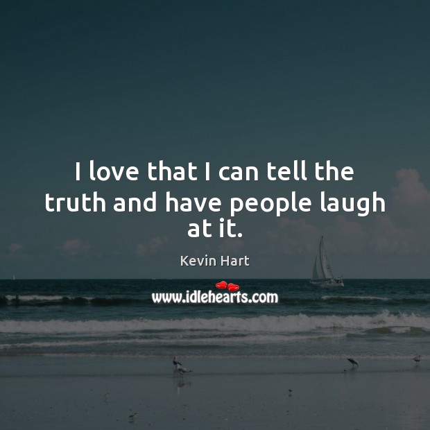 I love that I can tell the truth and have people laugh at it. Kevin Hart Picture Quote