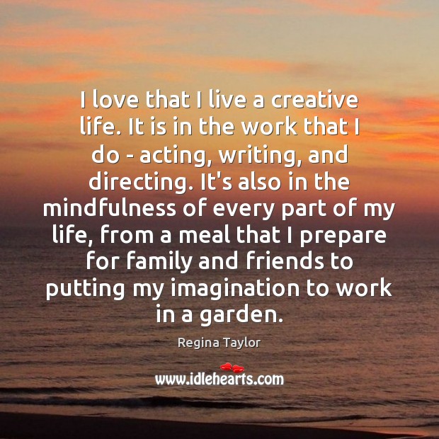 I love that I live a creative life. It is in the Image