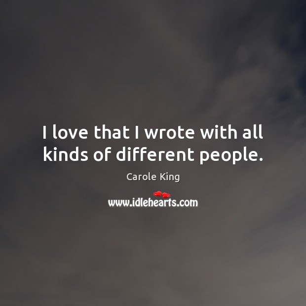 I love that I wrote with all kinds of different people. Carole King Picture Quote