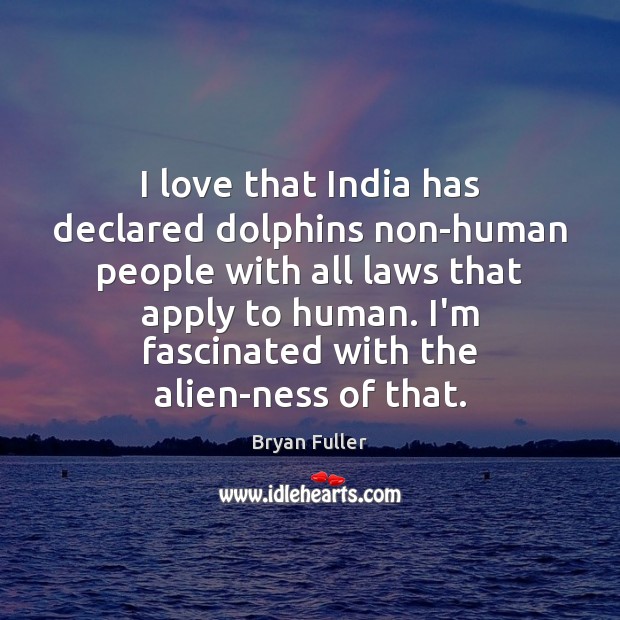 I love that India has declared dolphins non-human people with all laws Bryan Fuller Picture Quote