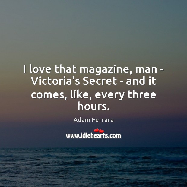 I love that magazine, man – Victoria’s Secret – and it comes, like, every three hours. Adam Ferrara Picture Quote