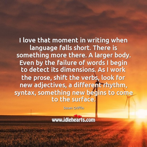 I love that moment in writing when language falls short. There is Susan Griffin Picture Quote