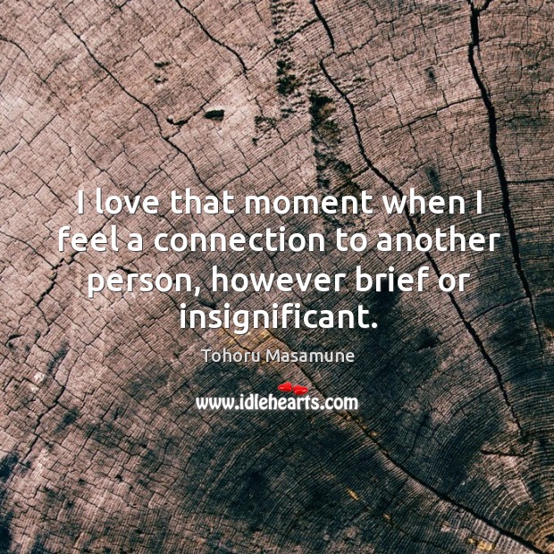 I love that moment when I feel a connection to another person, Tohoru Masamune Picture Quote