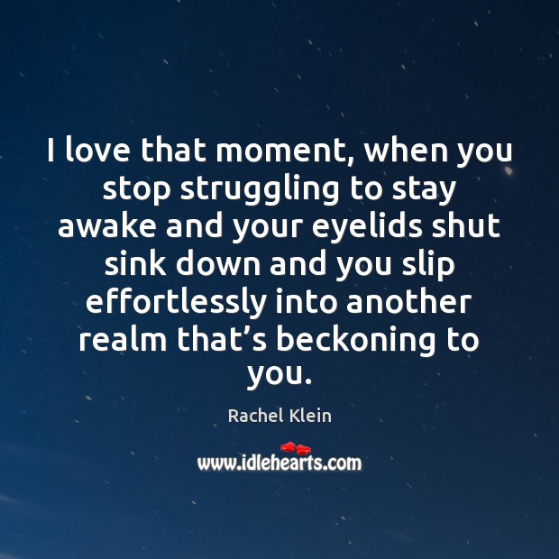 I love that moment, when you stop struggling to stay awake and Rachel Klein Picture Quote