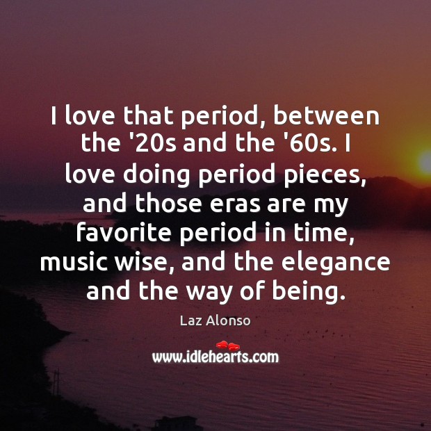 I love that period, between the ’20s and the ’60s. Laz Alonso Picture Quote