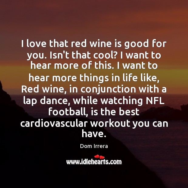 I love that red wine is good for you. Isn’t that cool? Football Quotes Image