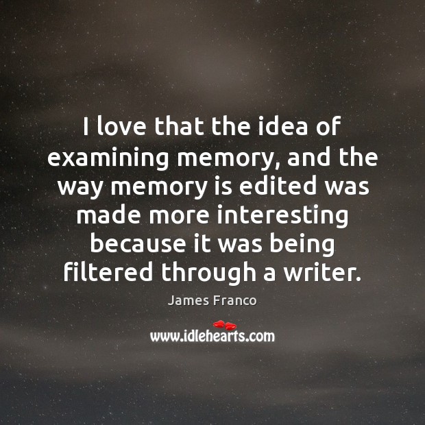 I love that the idea of examining memory, and the way memory James Franco Picture Quote