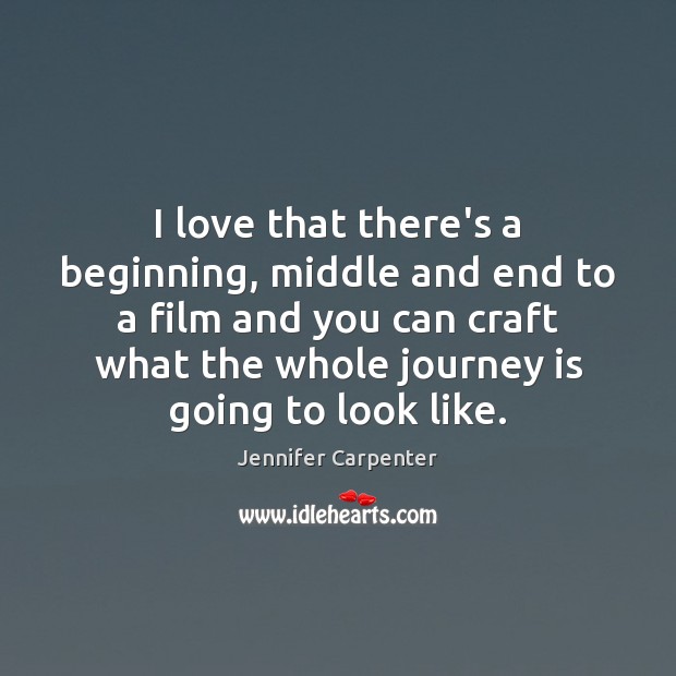 I love that there’s a beginning, middle and end to a film Jennifer Carpenter Picture Quote