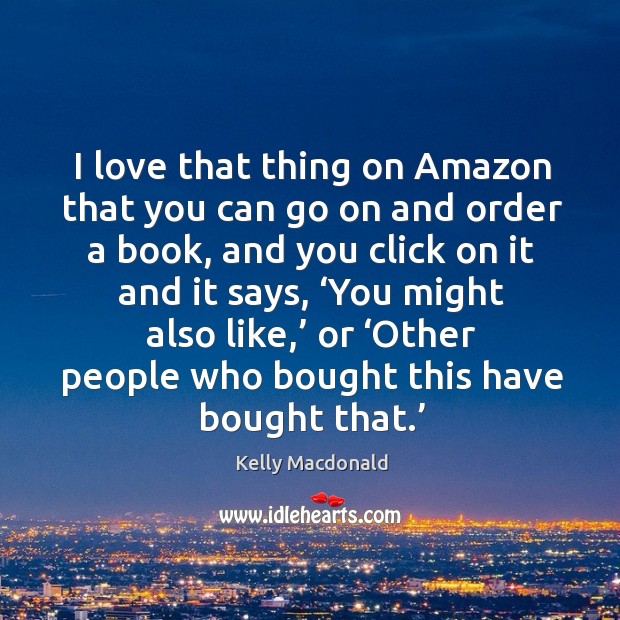 I love that thing on amazon that you can go on and order a book, and you click on it and it says Kelly Macdonald Picture Quote