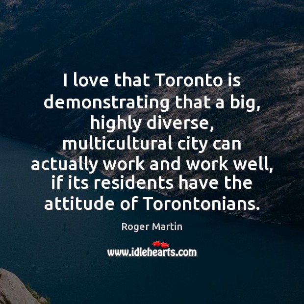 I love that Toronto is demonstrating that a big, highly diverse, multicultural Roger Martin Picture Quote
