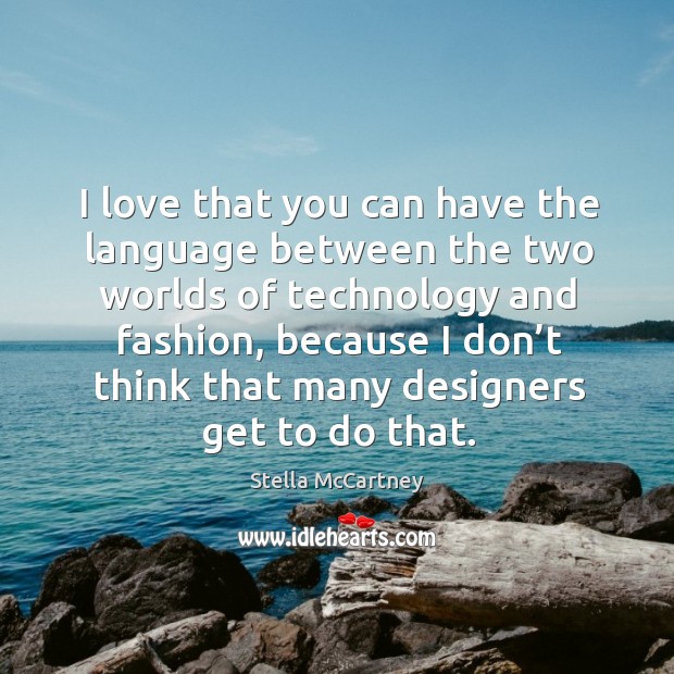 I love that you can have the language between the two worlds of technology and fashion, because Stella McCartney Picture Quote