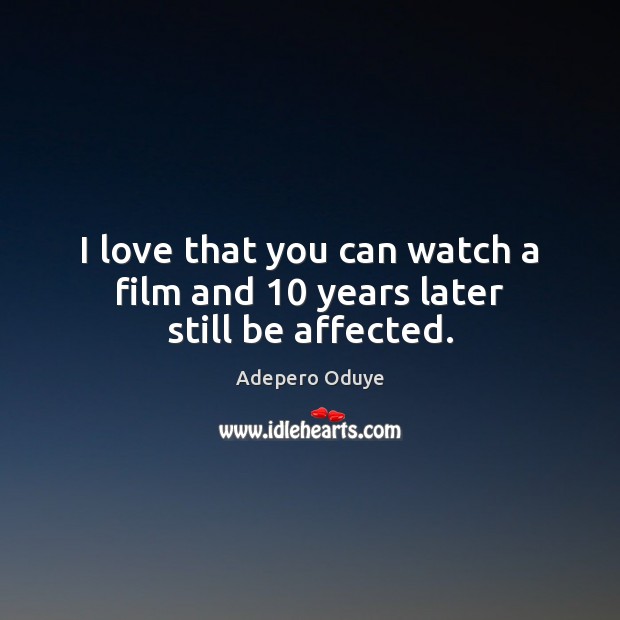 I love that you can watch a film and 10 years later still be affected. Image