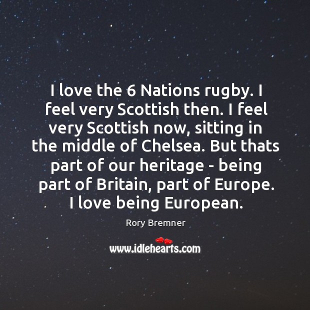 I love the 6 Nations rugby. I feel very Scottish then. I feel Rory Bremner Picture Quote