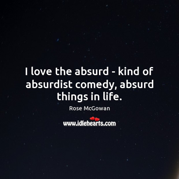 I love the absurd – kind of absurdist comedy, absurd things in life. Image