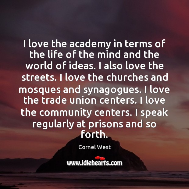 I love the academy in terms of the life of the mind Cornel West Picture Quote