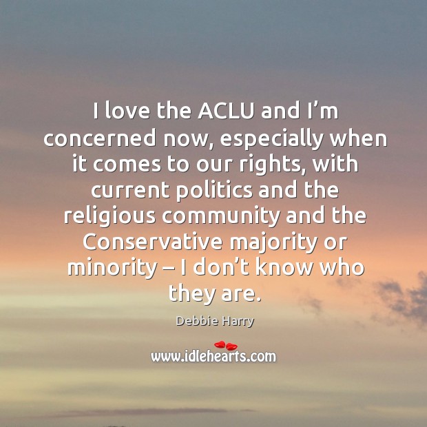 I love the aclu and I’m concerned now, especially when it comes to our rights Debbie Harry Picture Quote