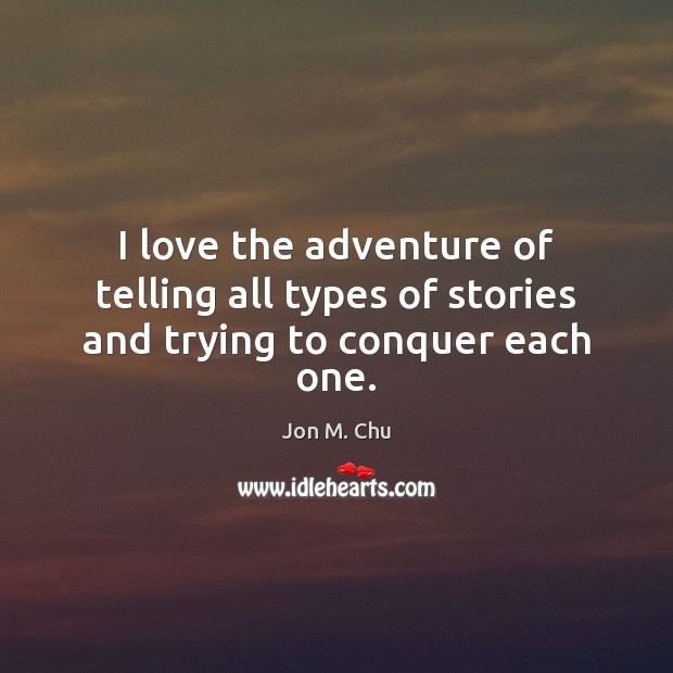 I love the adventure of telling all types of stories and trying to conquer each one. Jon M. Chu Picture Quote