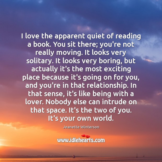 I love the apparent quiet of reading a book. You sit there; Image