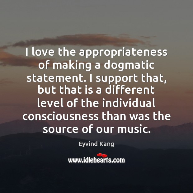 I love the appropriateness of making a dogmatic statement. I support that, Eyvind Kang Picture Quote