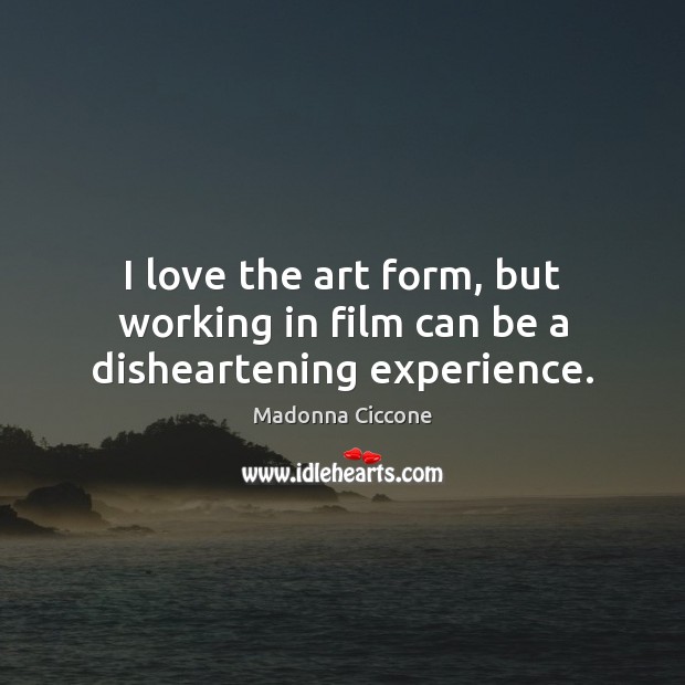 I love the art form, but working in film can be a disheartening experience. Image