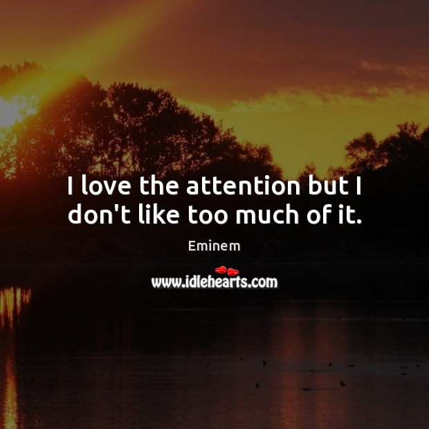 I love the attention but I don’t like too much of it. Eminem Picture Quote