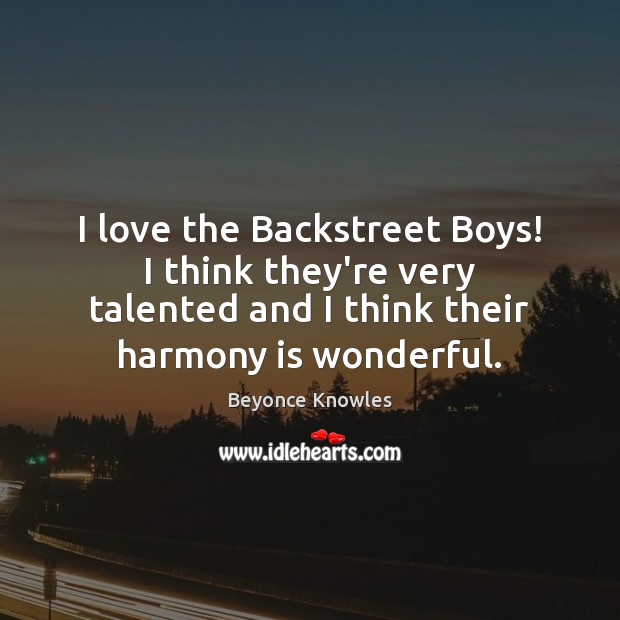 I love the Backstreet Boys! I think they’re very talented and I Beyonce Knowles Picture Quote