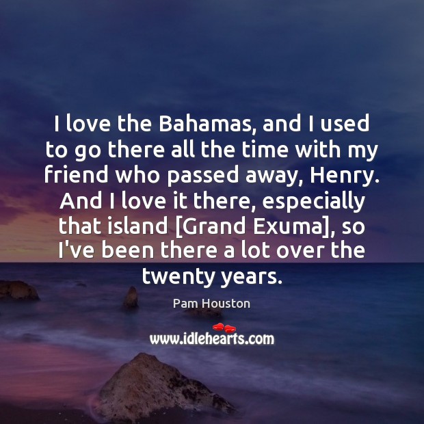I love the Bahamas, and I used to go there all the Pam Houston Picture Quote