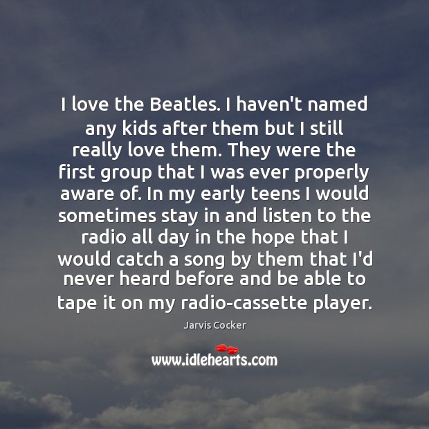 I love the Beatles. I haven’t named any kids after them but Image
