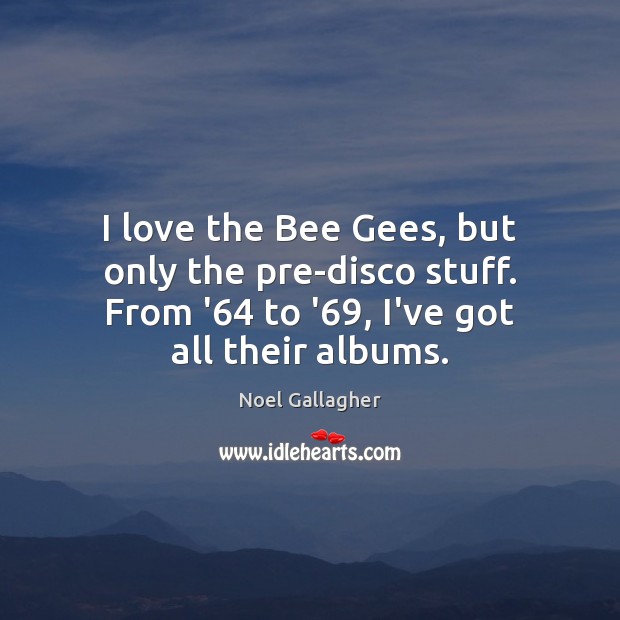 I love the Bee Gees, but only the pre-disco stuff. From ’64 Noel Gallagher Picture Quote