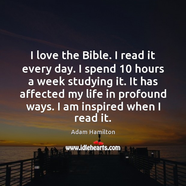 I love the Bible. I read it every day. I spend 10 hours Adam Hamilton Picture Quote