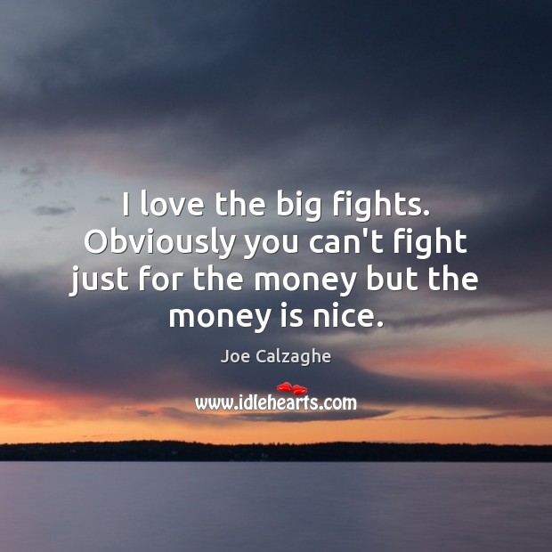 I love the big fights. Obviously you can’t fight just for the money but the money is nice. Joe Calzaghe Picture Quote