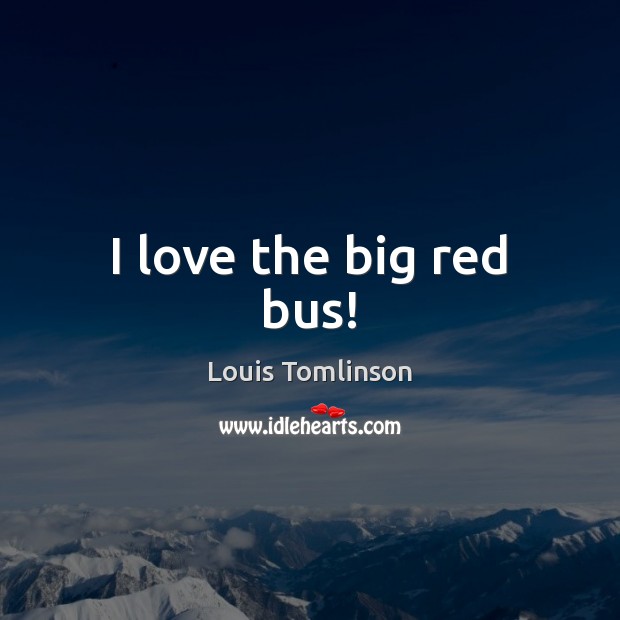 I love the big red bus! Louis Tomlinson Picture Quote